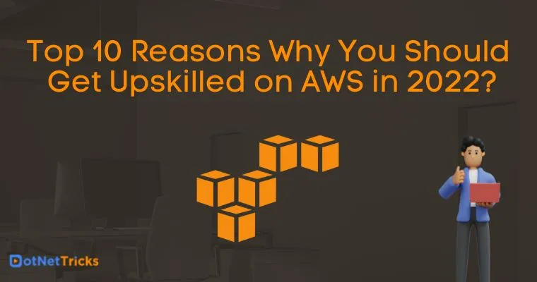 Top 10 Reasons Why You Should Get Upskilled on AWS in 2022?